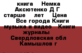  книга   “Немка“ Аксютенко Д.Г.  старше 18 лет. › Цена ­ 100 - Все города Книги, музыка и видео » Книги, журналы   . Свердловская обл.,Камышлов г.